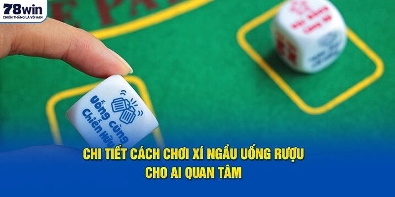 Chi tiết cách chơi xí ngầu uống rượu cho ai quan tâm 