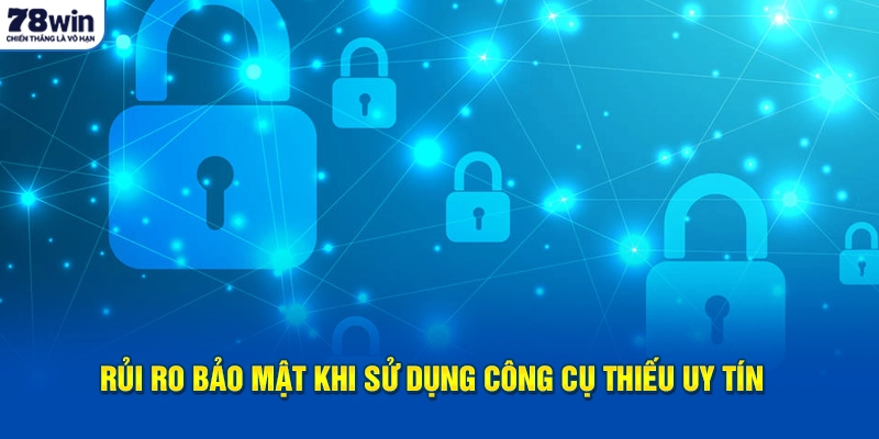 Rủi ro bảo mật khi sử dụng công cụ thiếu uy tín 