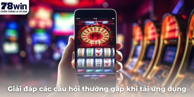 Giải đáp các câu hỏi thường gặp khi tải ứng dụng cổng game