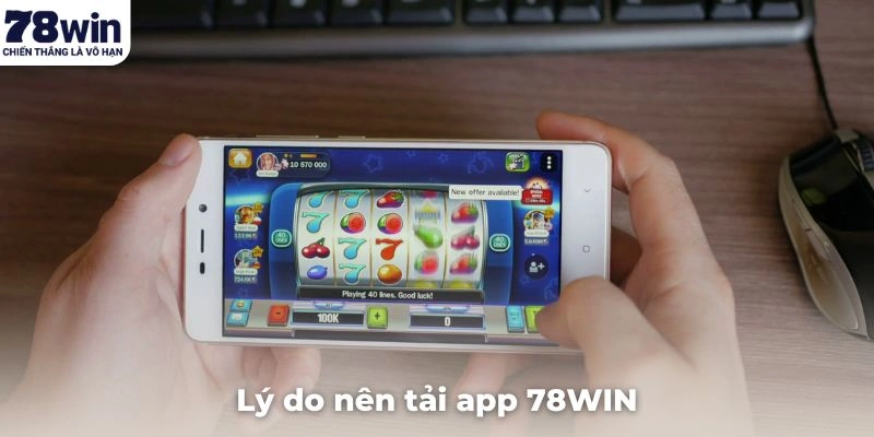 Lý do nên tải app 78WIN để trải nghiệm tiện ích vượt trội