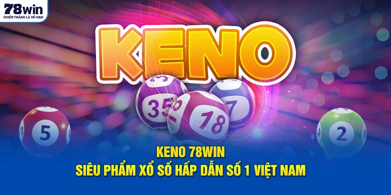 Keno 78Win - Siêu Phẩm Xổ Số Hấp Dẫn Số 1 Việt Nam